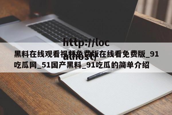黑料在线观看视频免费版在线看免费版_91吃瓜网_51国产黑料_91吃瓜的简单介绍