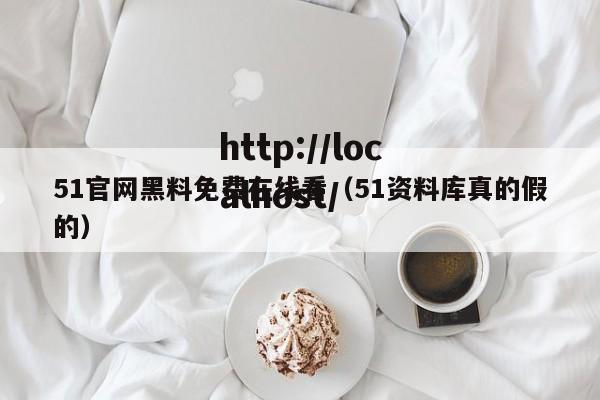 51官网黑料免费在线看（51资料库真的假的）