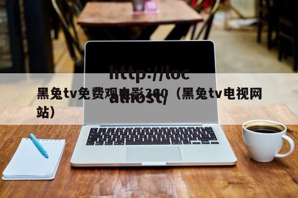 黑兔tv免费观电影360（黑兔tv电视网站）