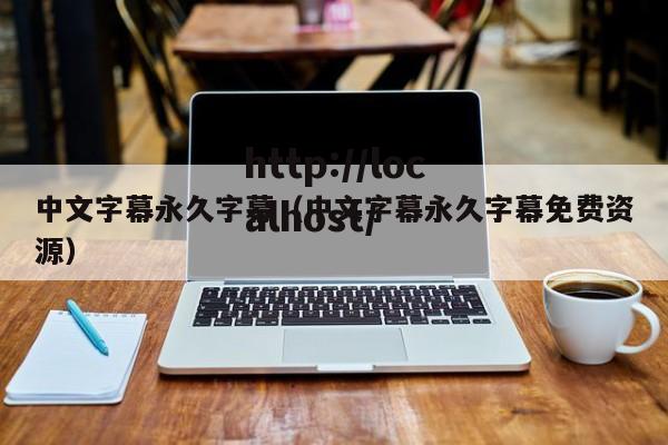 中文字幕永久字幕（中文字幕永久字幕免费资源）