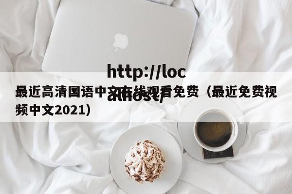 最近高清国语中文在线观看免费（最近免费视频中文2021）