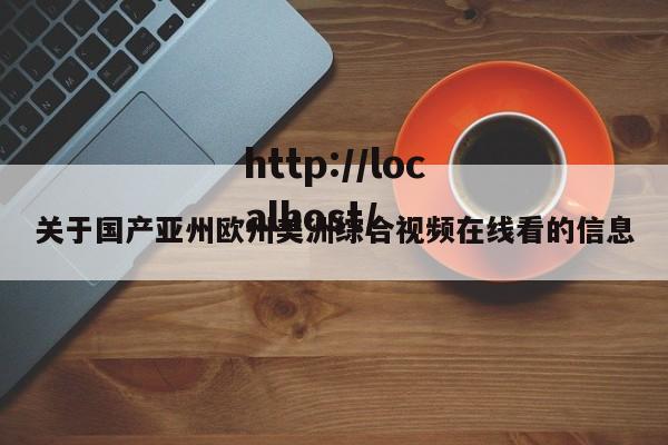 关于国产亚州欧州美洲综合视频在线看的信息