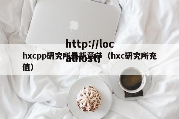 hxcpp研究所最新章节（hxc研究所充值）