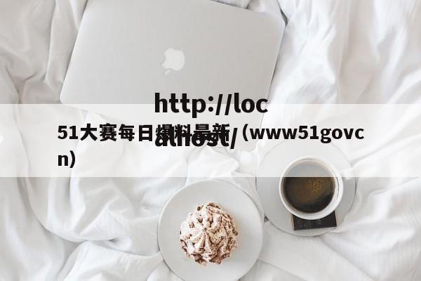51大赛每日爆料最新（www51govcn）